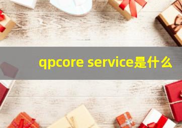 qpcore service是什么